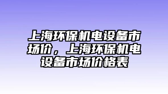 上海環(huán)保機(jī)電設(shè)備市場價，上海環(huán)保機(jī)電設(shè)備市場價格表