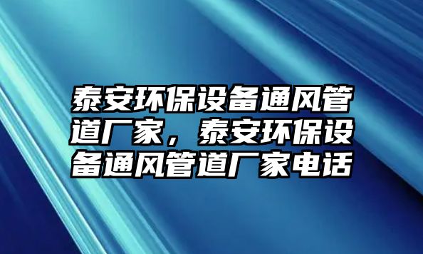 泰安環(huán)保設備通風管道廠家，泰安環(huán)保設備通風管道廠家電話