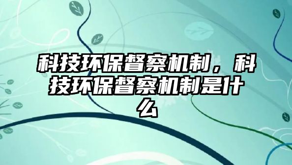 科技環(huán)保督察機制，科技環(huán)保督察機制是什么