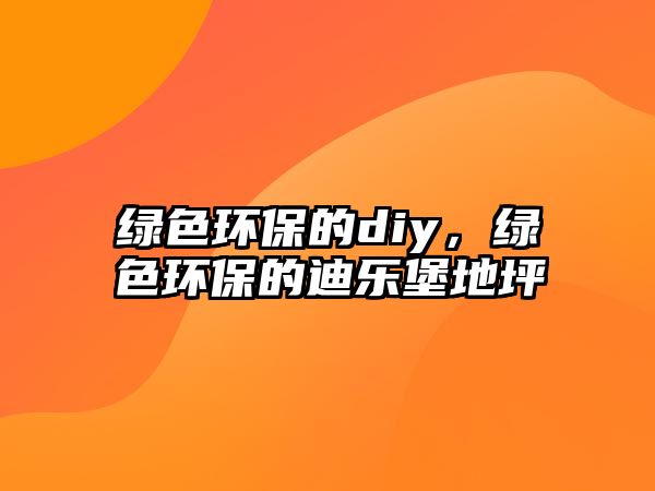 綠色環(huán)保的diy，綠色環(huán)保的迪樂(lè)堡地坪