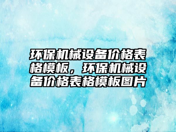 環(huán)保機械設備價格表格模板，環(huán)保機械設備價格表格模板圖片