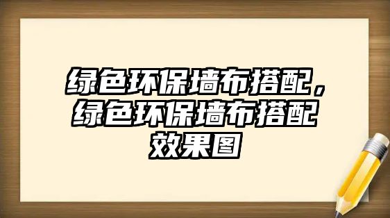 綠色環(huán)保墻布搭配，綠色環(huán)保墻布搭配效果圖