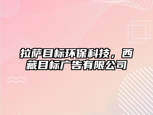 拉薩目標(biāo)環(huán)?？萍迹鞑啬繕?biāo)廣告有限公司