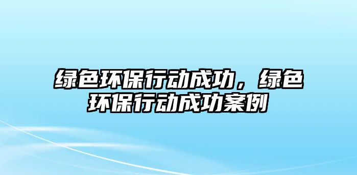 綠色環(huán)保行動成功，綠色環(huán)保行動成功案例