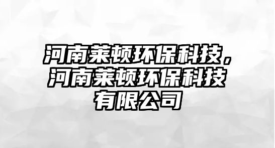 河南萊頓環(huán)?？萍?，河南萊頓環(huán)保科技有限公司