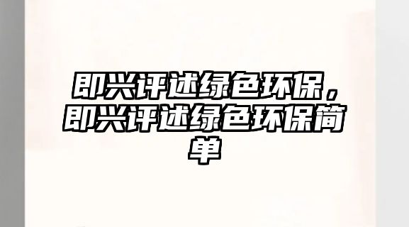 即興評(píng)述綠色環(huán)保，即興評(píng)述綠色環(huán)保簡(jiǎn)單