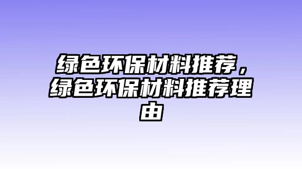 綠色環(huán)保材料推薦，綠色環(huán)保材料推薦理由