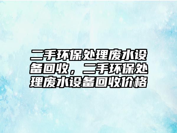 二手環(huán)保處理廢水設(shè)備回收，二手環(huán)保處理廢水設(shè)備回收價(jià)格