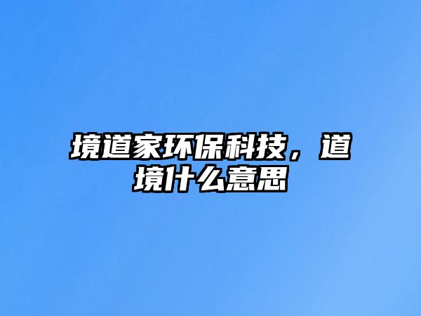 境道家環(huán)保科技，道境什么意思