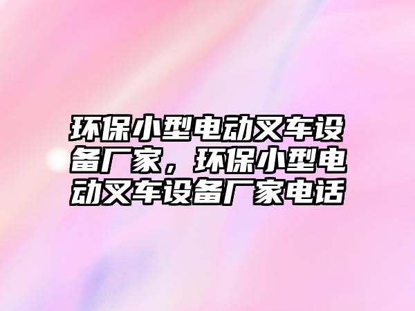 環(huán)保小型電動叉車設備廠家，環(huán)保小型電動叉車設備廠家電話