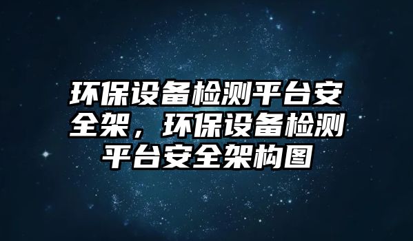 環(huán)保設(shè)備檢測平臺安全架，環(huán)保設(shè)備檢測平臺安全架構(gòu)圖