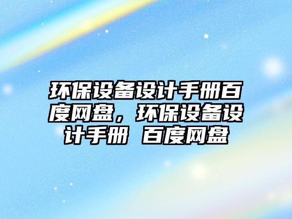 環(huán)保設備設計手冊百度網(wǎng)盤，環(huán)保設備設計手冊 百度網(wǎng)盤