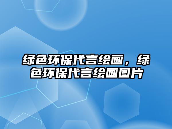 綠色環(huán)保代言繪畫，綠色環(huán)保代言繪畫圖片