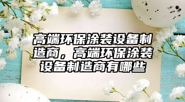 高端環(huán)保涂裝設備制造商，高端環(huán)保涂裝設備制造商有哪些