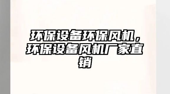 環(huán)保設(shè)備環(huán)保風(fēng)機，環(huán)保設(shè)備風(fēng)機廠家直銷