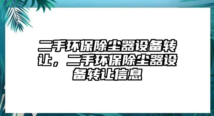 二手環(huán)保除塵器設(shè)備轉(zhuǎn)讓，二手環(huán)保除塵器設(shè)備轉(zhuǎn)讓信息