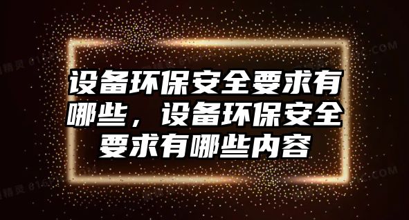 設(shè)備環(huán)保安全要求有哪些，設(shè)備環(huán)保安全要求有哪些內(nèi)容