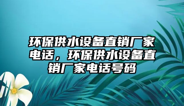 環(huán)保供水設備直銷廠家電話，環(huán)保供水設備直銷廠家電話號碼