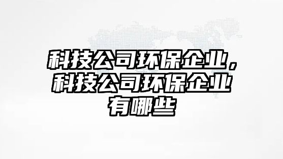 科技公司環(huán)保企業(yè)，科技公司環(huán)保企業(yè)有哪些