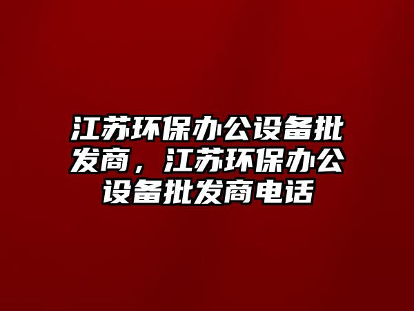 江蘇環(huán)保辦公設備批發(fā)商，江蘇環(huán)保辦公設備批發(fā)商電話