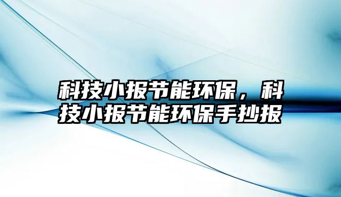 科技小報節(jié)能環(huán)保，科技小報節(jié)能環(huán)保手抄報