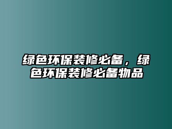 綠色環(huán)保裝修必備，綠色環(huán)保裝修必備物品