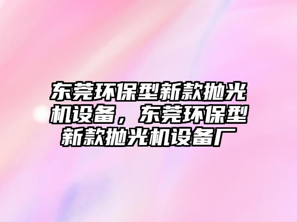 東莞環(huán)保型新款拋光機設備，東莞環(huán)保型新款拋光機設備廠