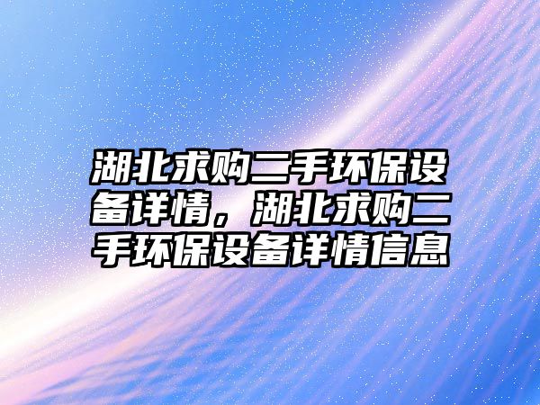 湖北求購二手環(huán)保設備詳情，湖北求購二手環(huán)保設備詳情信息