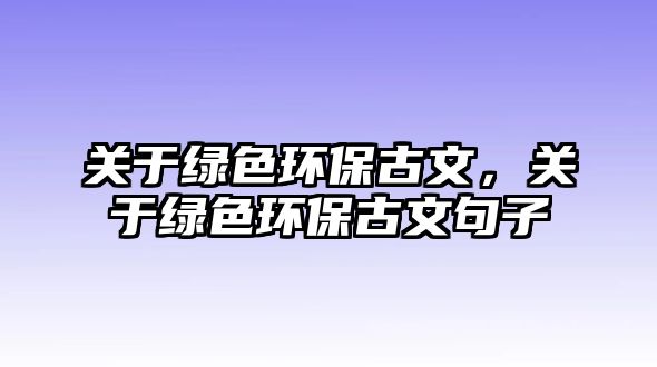 關于綠色環(huán)保古文，關于綠色環(huán)保古文句子