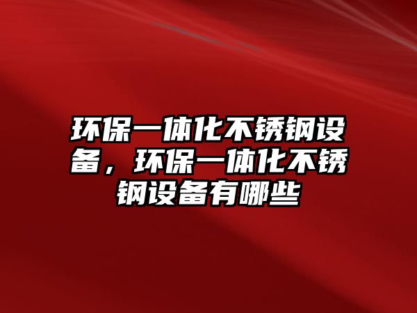 環(huán)保一體化不銹鋼設(shè)備，環(huán)保一體化不銹鋼設(shè)備有哪些