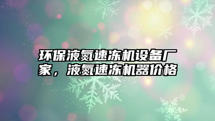 環(huán)保液氮速凍機(jī)設(shè)備廠家，液氮速凍機(jī)器價(jià)格