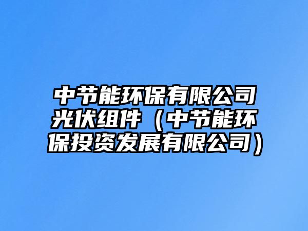 中節(jié)能環(huán)保有限公司光伏組件（中節(jié)能環(huán)保投資發(fā)展有限公司）