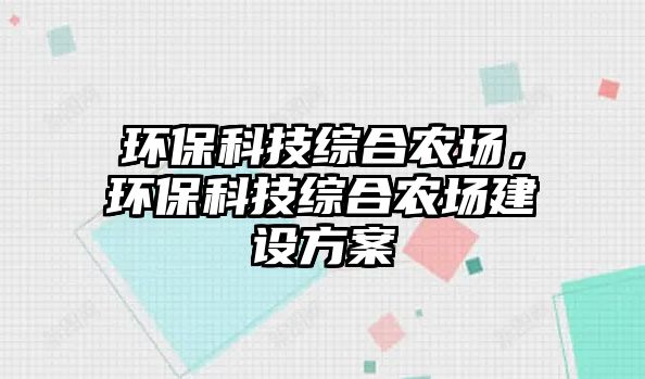 環(huán)保科技綜合農場，環(huán)?？萍季C合農場建設方案