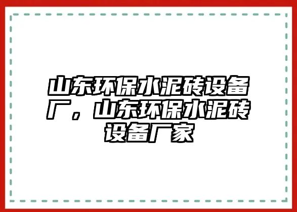 山東環(huán)保水泥磚設(shè)備廠，山東環(huán)保水泥磚設(shè)備廠家