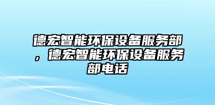 德宏智能環(huán)保設備服務部，德宏智能環(huán)保設備服務部電話