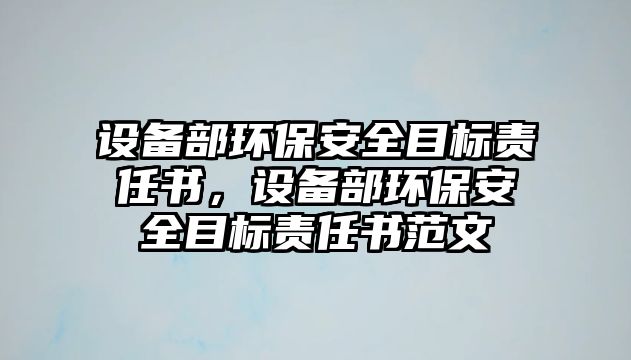 設備部環(huán)保安全目標責任書，設備部環(huán)保安全目標責任書范文