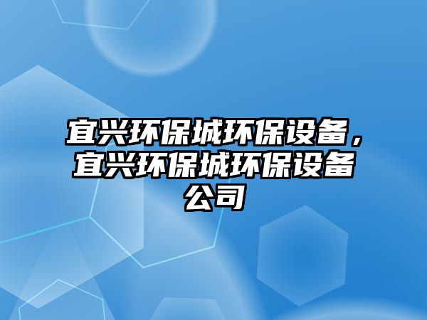 宜興環(huán)保城環(huán)保設備，宜興環(huán)保城環(huán)保設備公司