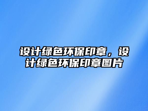 設計綠色環(huán)保印章，設計綠色環(huán)保印章圖片