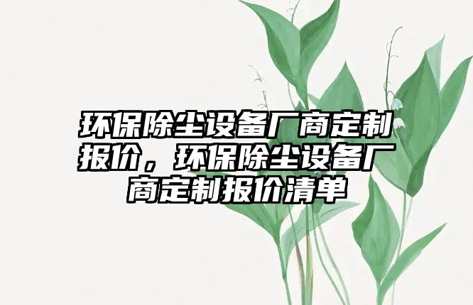 環(huán)保除塵設備廠商定制報價，環(huán)保除塵設備廠商定制報價清單