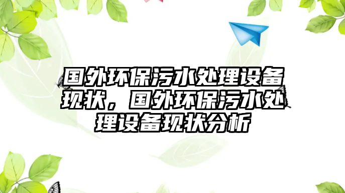 國外環(huán)保污水處理設(shè)備現(xiàn)狀，國外環(huán)保污水處理設(shè)備現(xiàn)狀分析