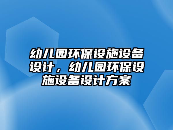 幼兒園環(huán)保設(shè)施設(shè)備設(shè)計，幼兒園環(huán)保設(shè)施設(shè)備設(shè)計方案