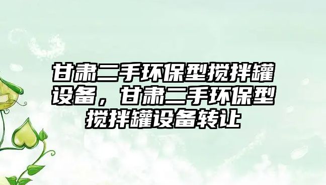 甘肅二手環(huán)保型攪拌罐設(shè)備，甘肅二手環(huán)保型攪拌罐設(shè)備轉(zhuǎn)讓