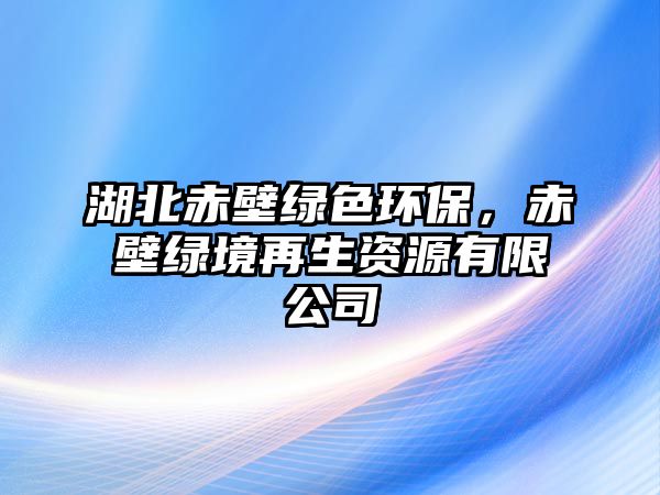 湖北赤壁綠色環(huán)保，赤壁綠境再生資源有限公司