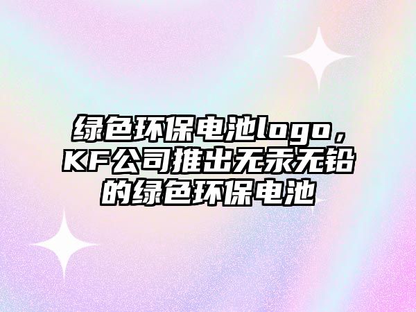 綠色環(huán)保電池logo，KF公司推出無汞無鉛的綠色環(huán)保電池