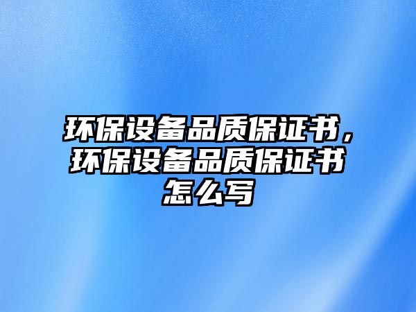 環(huán)保設備品質(zhì)保證書，環(huán)保設備品質(zhì)保證書怎么寫