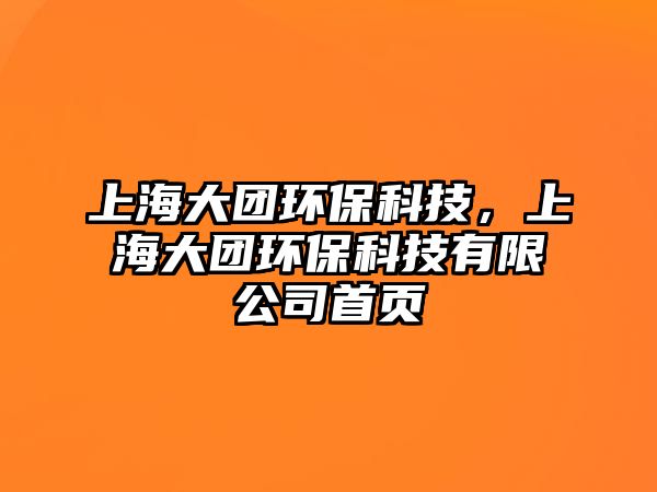 上海大團(tuán)環(huán)?？萍迹虾４髨F(tuán)環(huán)?？萍加邢薰臼醉?yè)