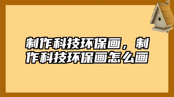 制作科技環(huán)保畫，制作科技環(huán)保畫怎么畫