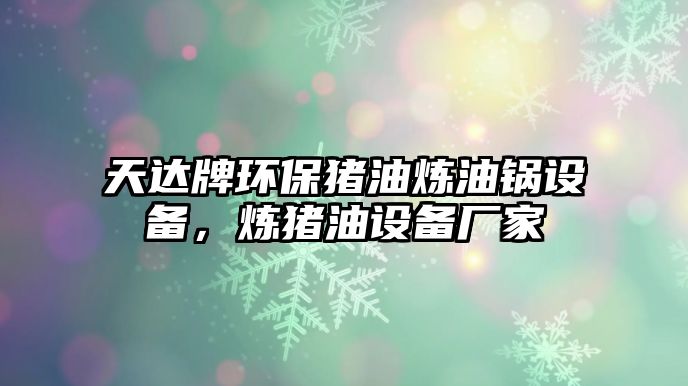 天達牌環(huán)保豬油煉油鍋設(shè)備，煉豬油設(shè)備廠家