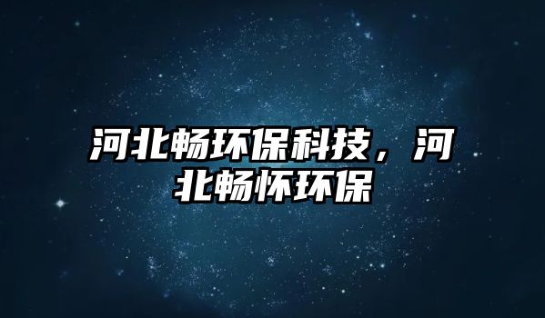 河北暢環(huán)?？萍迹颖睍硲循h(huán)保