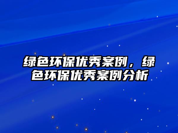 綠色環(huán)保優(yōu)秀案例，綠色環(huán)保優(yōu)秀案例分析